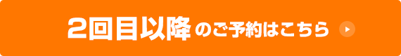 2回目以降のご予約はこちら